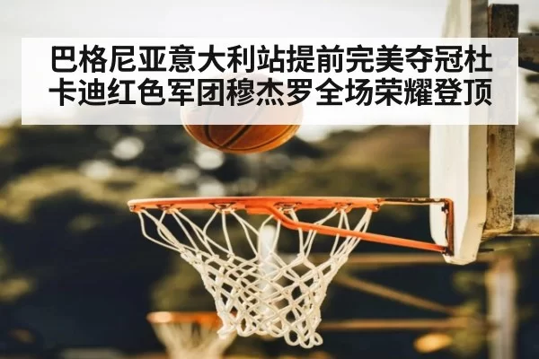 巴格尼亚意大利站提前完美夺冠杜卡迪红色军团穆杰罗全场荣耀登顶