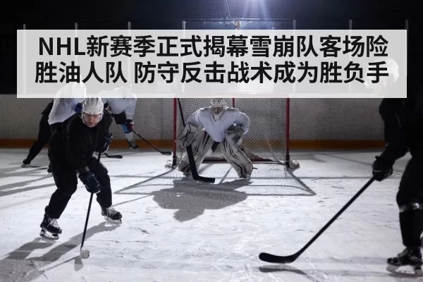 NHL新赛季正式揭幕雪崩队客场险胜油人队 防守反击战术成为胜负手