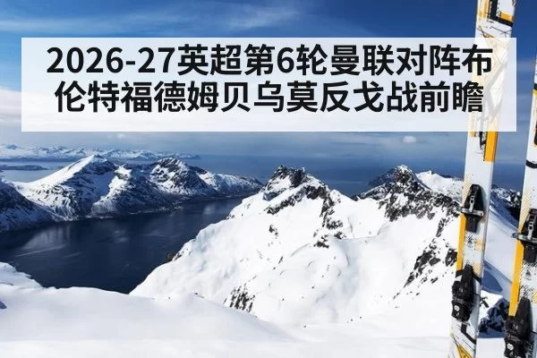 2026-27英超第6轮曼联对阵布伦特福德姆贝乌莫反戈战前瞻