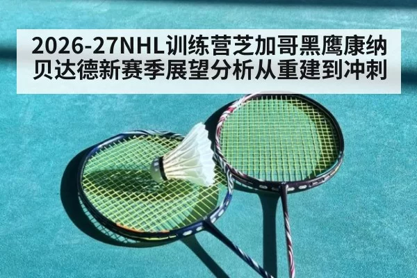 2026-27NHL训练营芝加哥黑鹰康纳贝达德新赛季展望分析从重建到冲刺